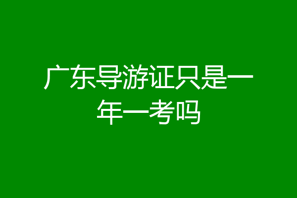 广东导游证只是一年一考吗