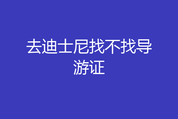 去迪士尼找不找导游证