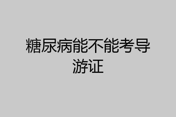 糖尿病能不能考导游证