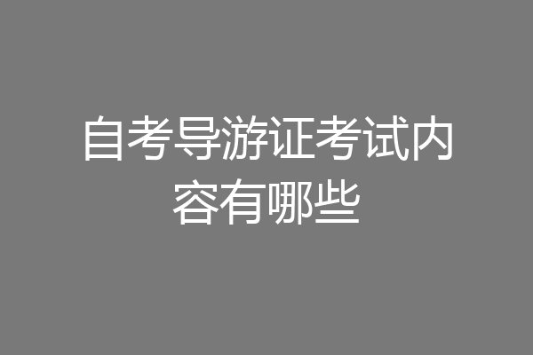 自考导游证考试内容有哪些