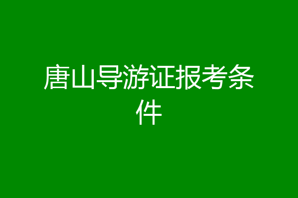 唐山导游证报考条件