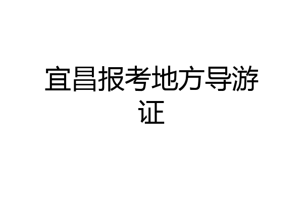 宜昌报考地方导游证