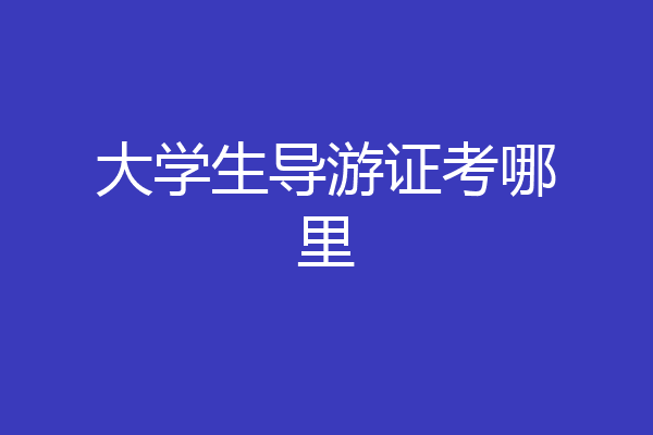 大学生导游证考哪里