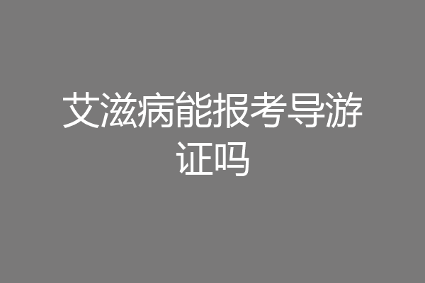 艾滋病能报考导游证吗