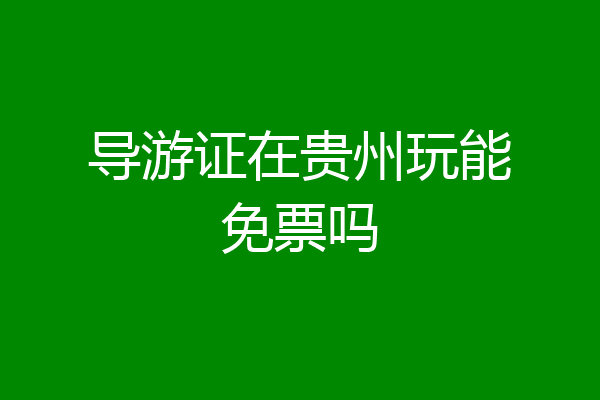 导游证在贵州玩能免票吗