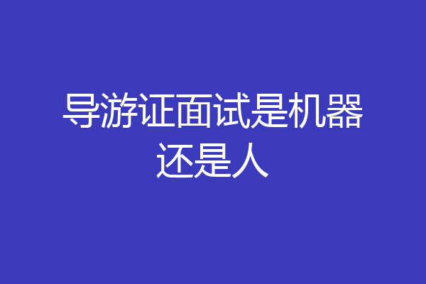 导游证面试是机器还是人