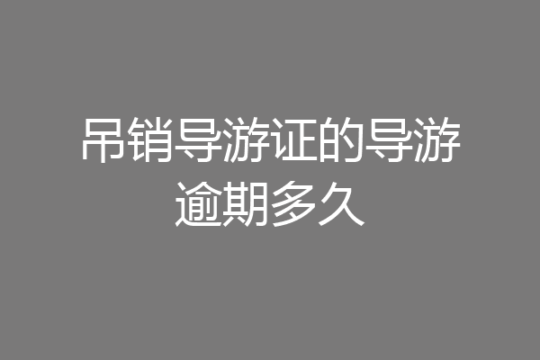 吊销导游证的导游逾期多久