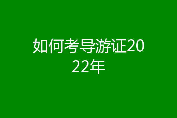 如何考导游证2022年
