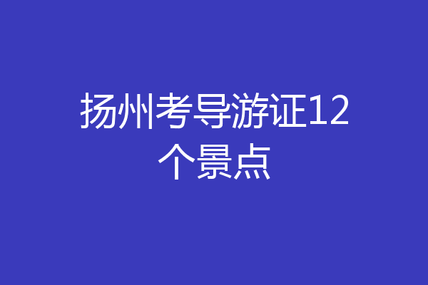 扬州考导游证12个景点