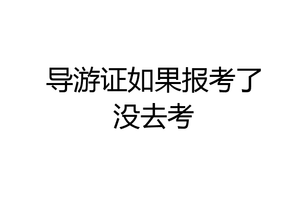 导游证如果报考了没去考