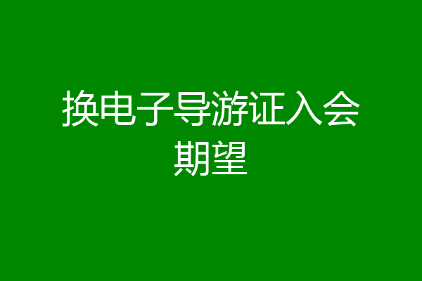 换电子导游证入会期望