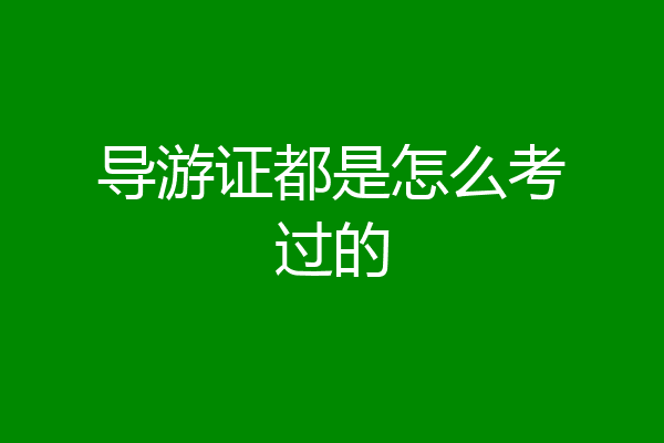 导游证都是怎么考过的