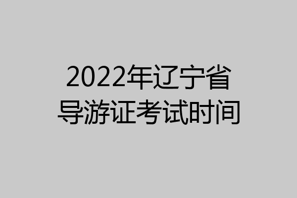2022年辽宁省导游证考试时间