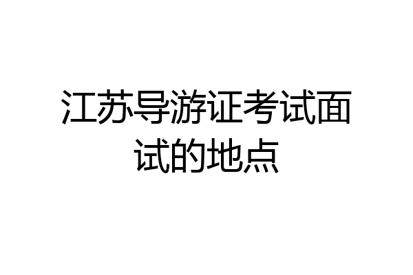 江苏导游证考试面试的地点