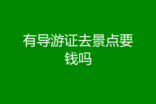 有导游证去景点要钱吗