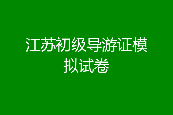 江苏初级导游证模拟试卷