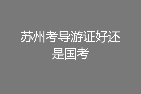 苏州考导游证好还是国考
