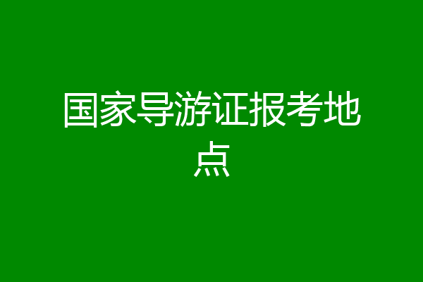 国家导游证报考地点