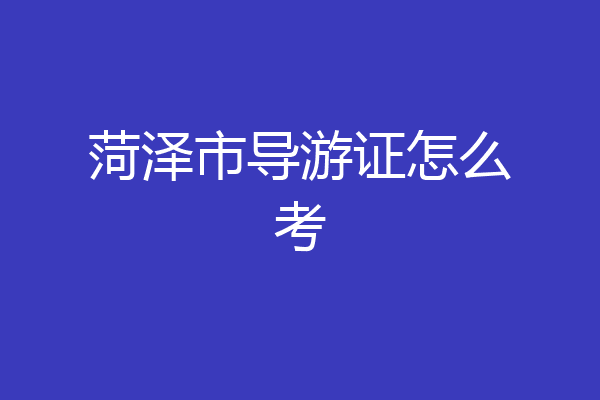 菏泽市导游证怎么考