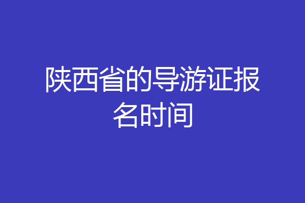 陕西省的导游证报名时间