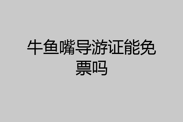 牛鱼嘴导游证能免票吗