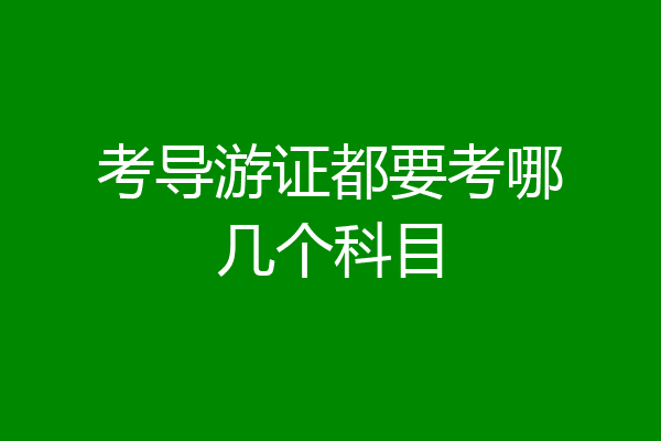 考导游证都要考哪几个科目