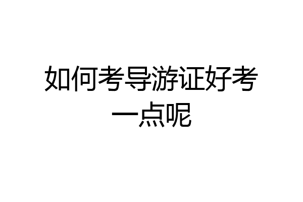 如何考导游证好考一点呢