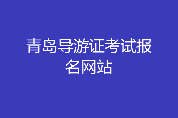青岛导游证考试报名网站