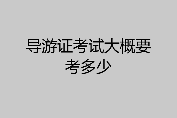导游证考试大概要考多少