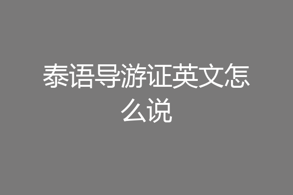 泰语导游证英文怎么说