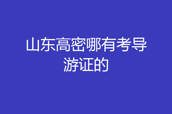 山东高密哪有考导游证的