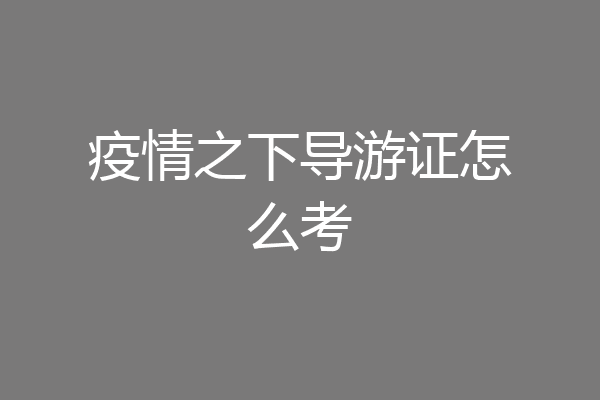 疫情之下导游证怎么考