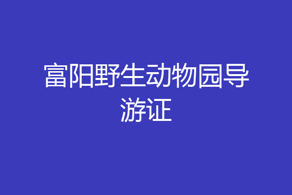 富阳野生动物园导游证