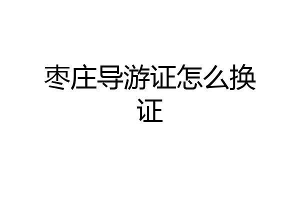 枣庄导游证怎么换证
