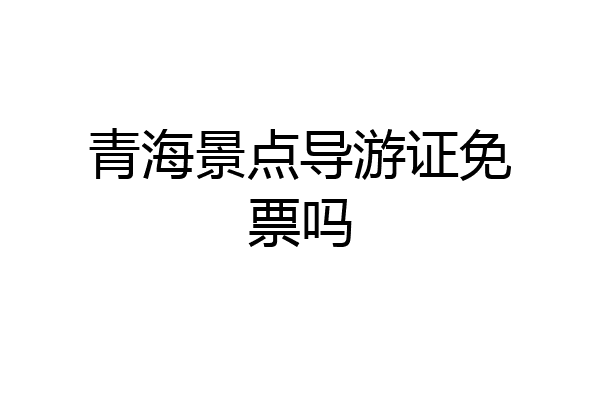 青海景点导游证免票吗
