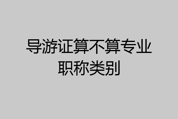 导游证算不算专业职称类别
