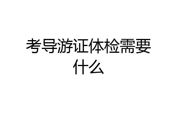 考导游证体检需要什么