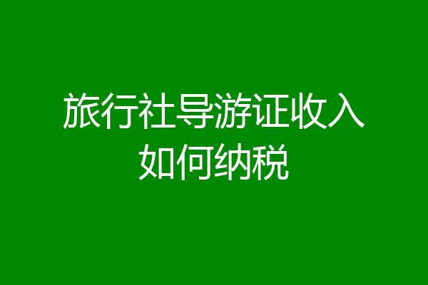 旅行社导游证收入如何纳税