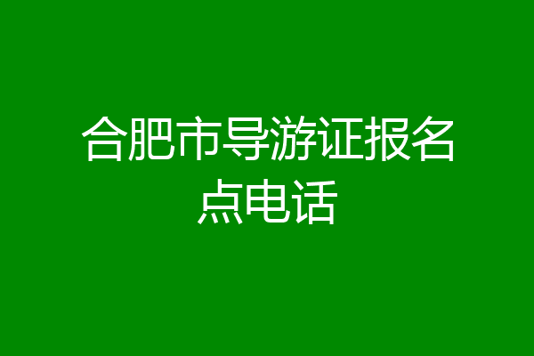 合肥市导游证报名点电话