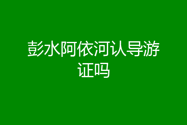 彭水阿依河认导游证吗
