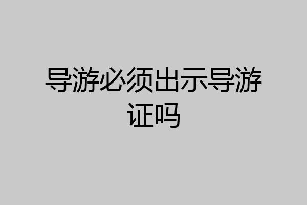 导游必须出示导游证吗