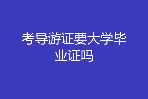 考导游证要大学毕业证吗