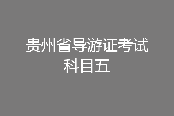 贵州省导游证考试科目五