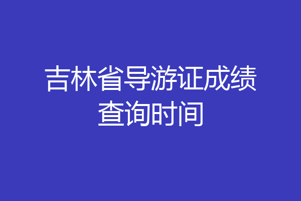 吉林省导游证成绩查询时间