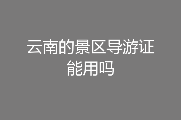 云南的景区导游证能用吗