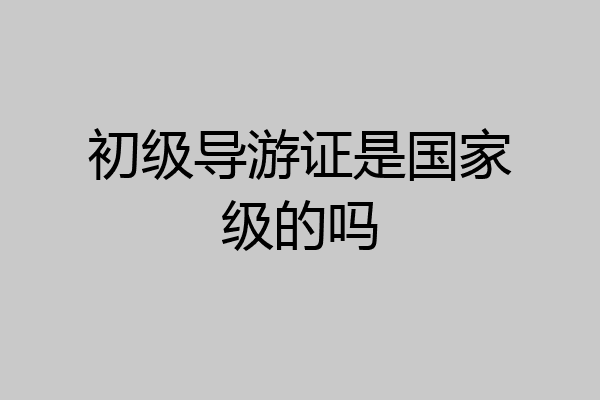 初级导游证是国家级的吗
