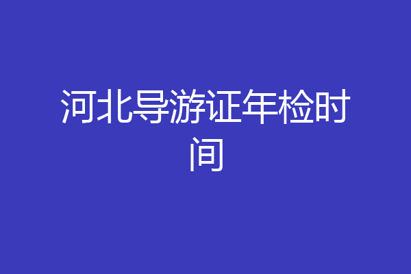 河北导游证年检时间
