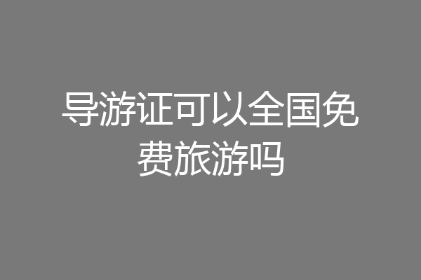 导游证可以全国免费旅游吗
