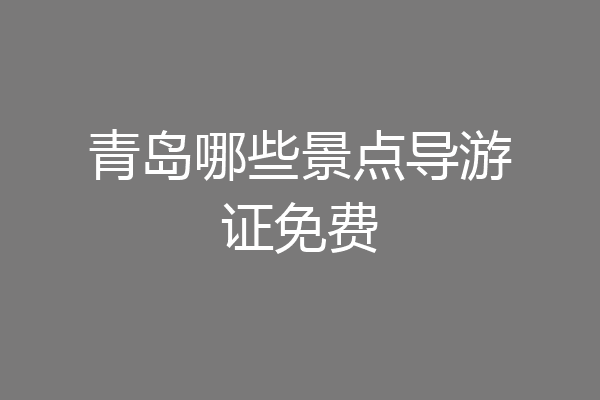 青岛哪些景点导游证免费
