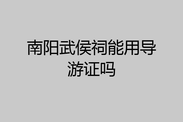 南阳武侯祠能用导游证吗